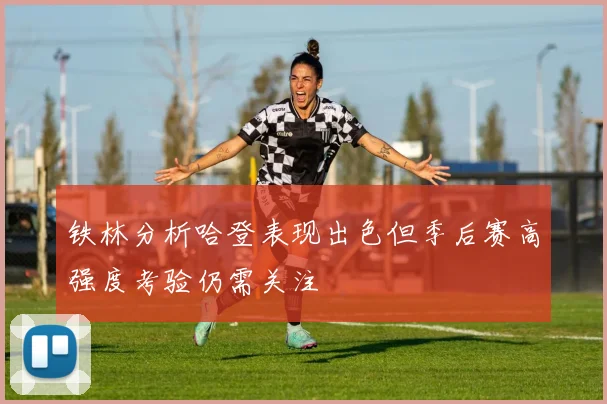 铁林分析哈登表现出色但季后赛高强度考验仍需关注